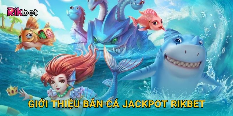 Giới thiệu Bắn Cá Jackpot Rikbet