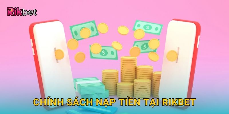Nạp tiền tiện lợi – Giao dịch nhanh gọn an toàn tại Rikbet 3 Chính sách nạp tiền tại Rikbet