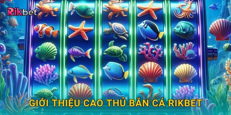 Cao Thủ Bắn Cá – Rèn kỹ năng và khẳng định đẳng cấp tại Rikbet 2 Giới thiệu Cao Thủ Bắn Cá Rikbet