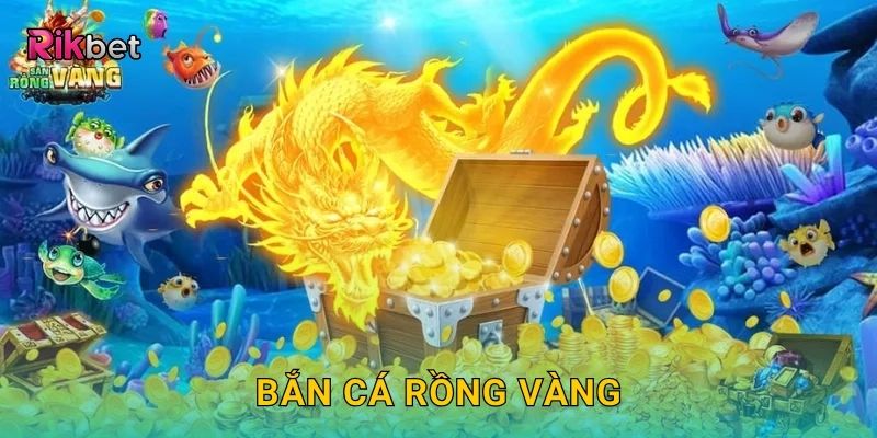 Bắn Cá Rồng Vàng: Săn kho báu rực rỡ dưới đáy biển Rikbet