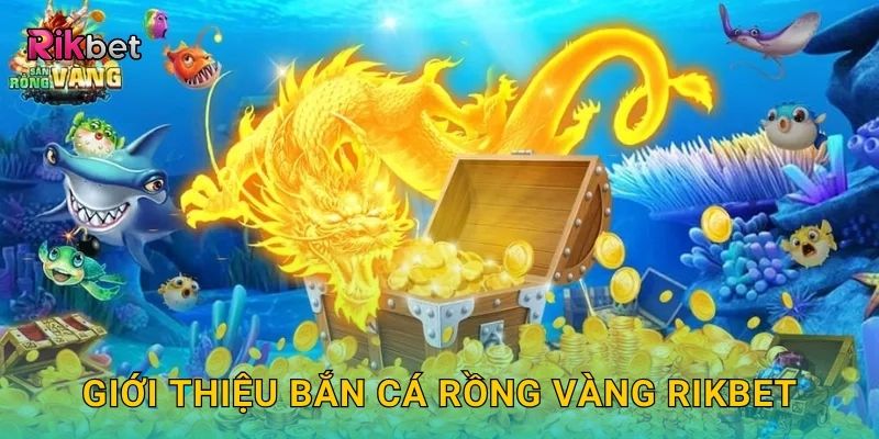Giới thiệu Bắn Cá Rồng Vàng Rikbet