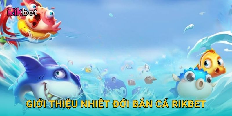 Giới thiệu Nhiệt Đới Bắn Cá Rikbet
